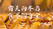 【健康/飲食】霜天向冬啟，食養(yǎng)潤(rùn)身宜——且看秋末冬初飲食養(yǎng)生札記！